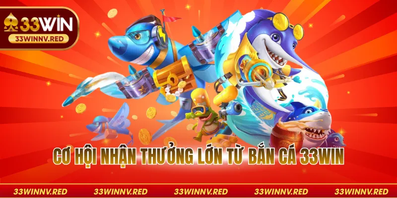 Cơ hội nhận thưởng lớn từ bắn cá 33WIN