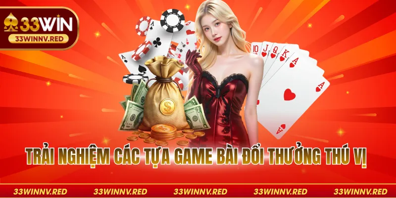 Trải nghiệm các tựa game bài đổi thưởng thú vị 